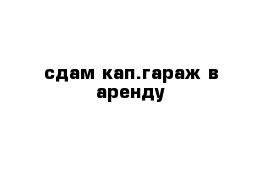  сдам кап.гараж в аренду